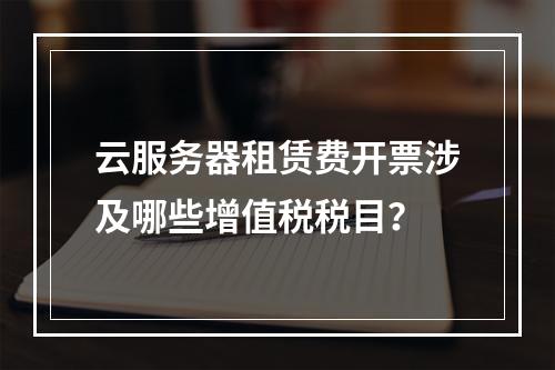 云服务器租赁费开票涉及哪些增值税税目？