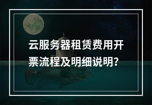 云服务器租赁费用开票流程及明细说明？