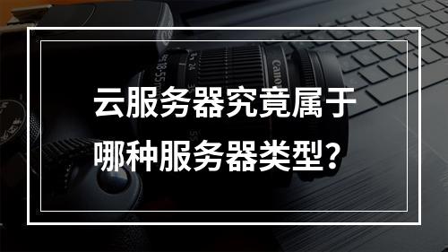 云服务器究竟属于哪种服务器类型？