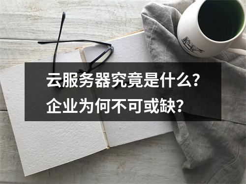 云服务器究竟是什么？企业为何不可或缺？
