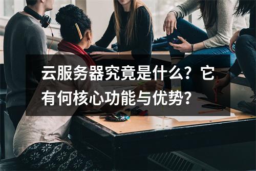 云服务器究竟是什么？它有何核心功能与优势？