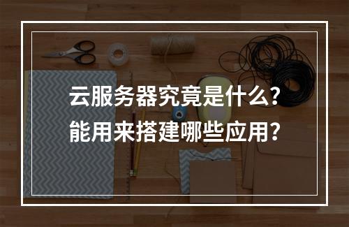 云服务器究竟是什么？能用来搭建哪些应用？