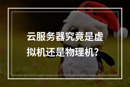 云服务器究竟是虚拟机还是物理机？