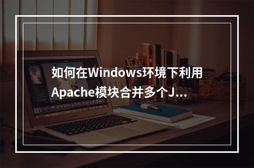 如何在Windows环境下利用Apache模块合并多个JavaScript和CSS文件以优化网页加载速度?