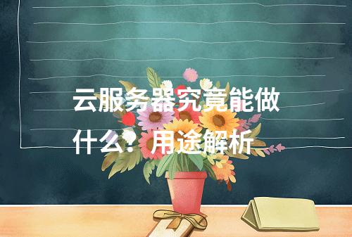 云服务器究竟能做什么？用途解析