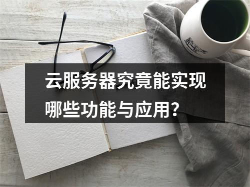 云服务器究竟能实现哪些功能与应用？
