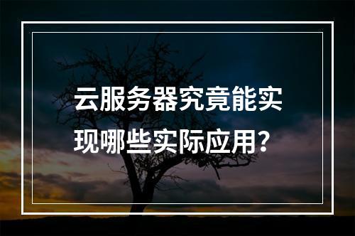 云服务器究竟能实现哪些实际应用？