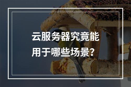 云服务器究竟能用于哪些场景？