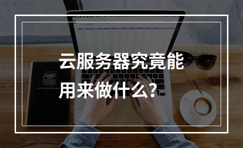 云服务器究竟能用来做什么？