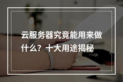 云服务器究竟能用来做什么？十大用途揭秘