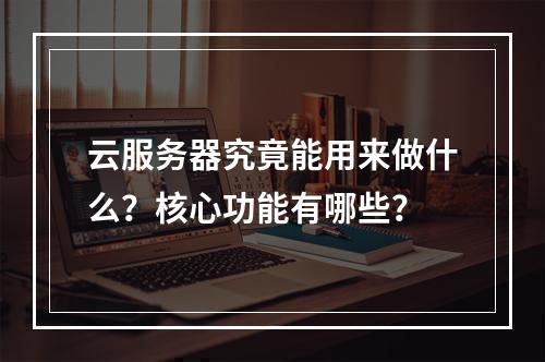 云服务器究竟能用来做什么？核心功能有哪些？