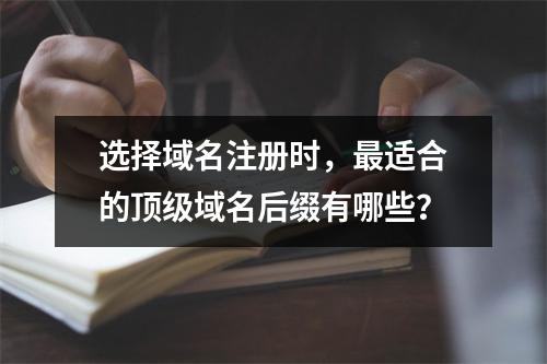 选择域名注册时,最适合的顶级域名后缀有哪些?