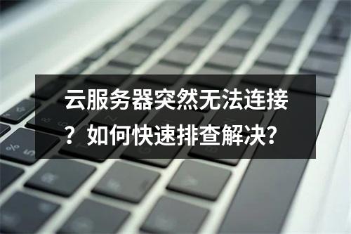 云服务器突然无法连接？如何快速排查解决？
