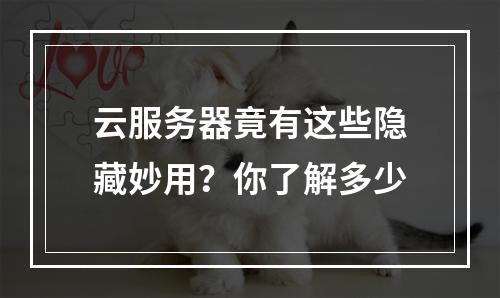云服务器竟有这些隐藏妙用？你了解多少