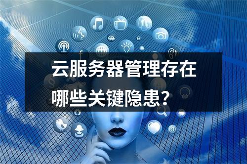 云服务器管理存在哪些关键隐患？