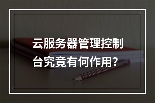 云服务器管理控制台究竟有何作用？