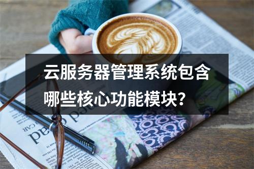 云服务器管理系统包含哪些核心功能模块？