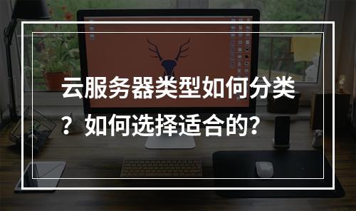 云服务器类型如何分类？如何选择适合的？