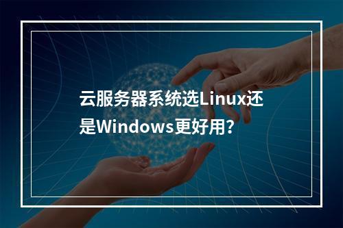 云服务器系统选Linux还是Windows更好用？
