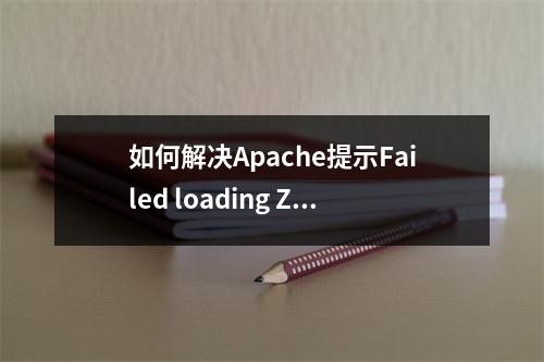 如何解决Apache提示Failed loading ZendLoader.dll的问题?