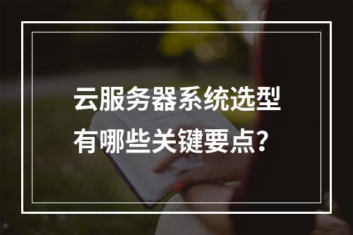 云服务器系统选型有哪些关键要点？