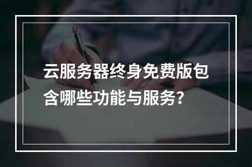 云服务器终身免费版包含哪些功能与服务？
