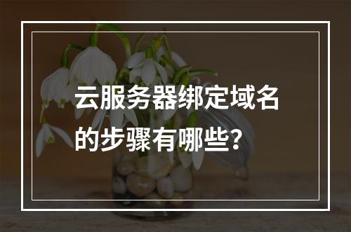 云服务器绑定域名的步骤有哪些？