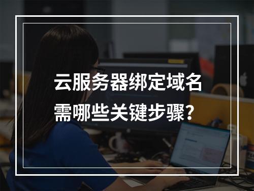 云服务器绑定域名需哪些关键步骤？