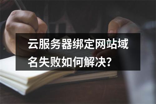 云服务器绑定网站域名失败如何解决？