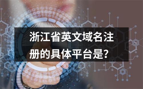 浙江省英文域名注册的具体平台是?