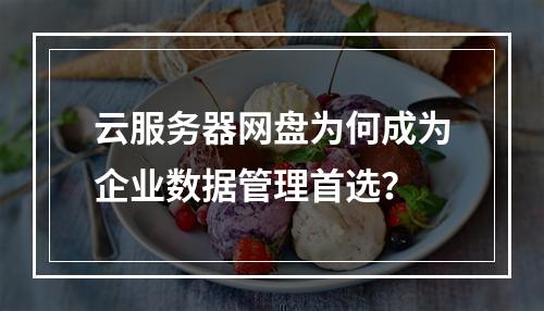 云服务器网盘为何成为企业数据管理首选？