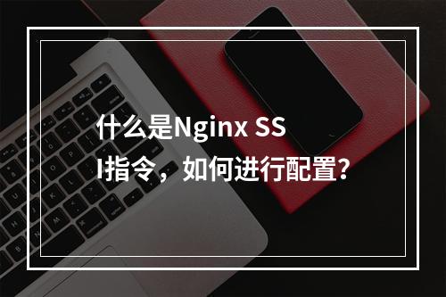 什么是Nginx SSI指令,如何进行配置?