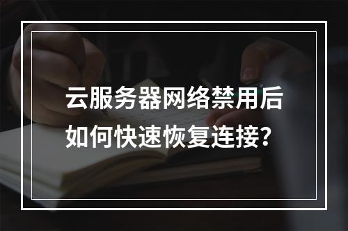 云服务器网络禁用后如何快速恢复连接？
