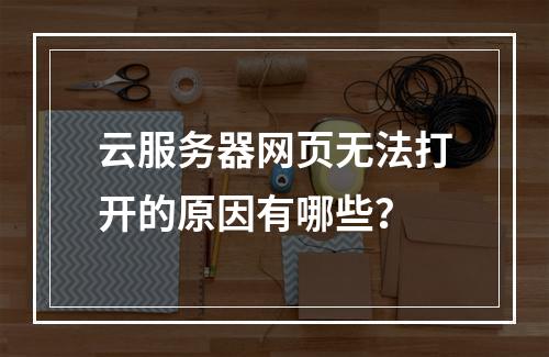 云服务器网页无法打开的原因有哪些？