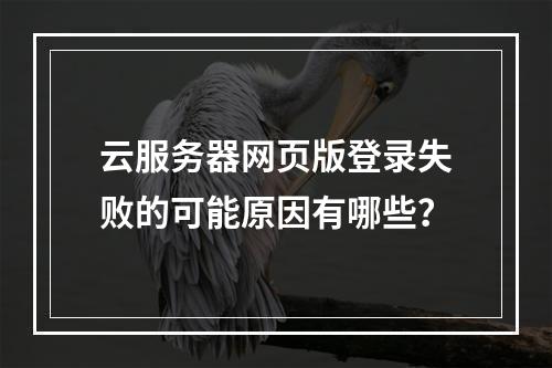 云服务器网页版登录失败的可能原因有哪些？