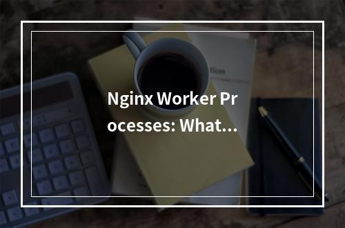 Nginx Worker Processes: What Are They and How Do They Work?