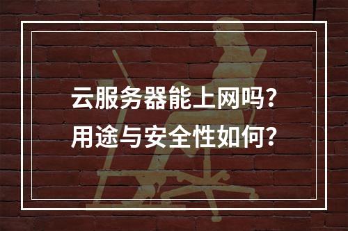 云服务器能上网吗？用途与安全性如何？