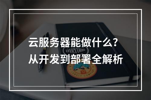 云服务器能做什么？从开发到部署全解析
