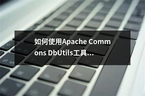 如何使用Apache Commons DbUtils工具包进行数据库操作?