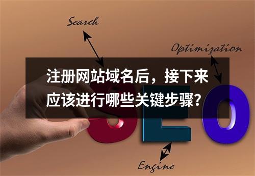 注册网站域名后,接下来应该进行哪些关键步骤?