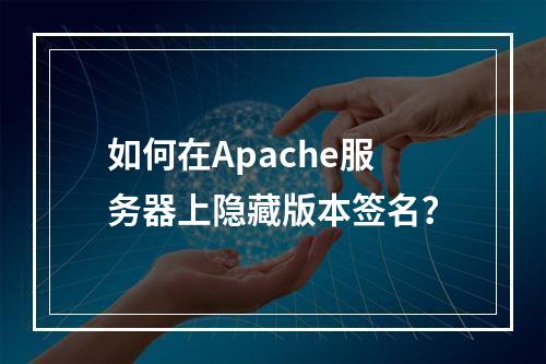 如何在Apache服务器上隐藏版本签名?