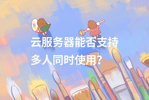 云服务器能否支持多人同时使用？
