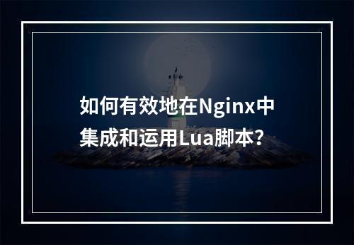 如何有效地在Nginx中集成和运用Lua脚本?