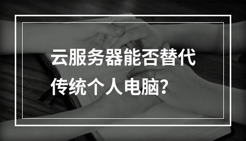 云服务器能否替代传统个人电脑？