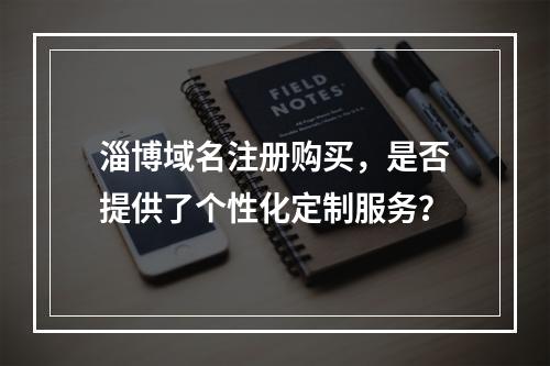 淄博域名注册购买,是否提供了个性化定制服务?