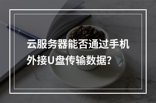 云服务器能否通过手机外接U盘传输数据？