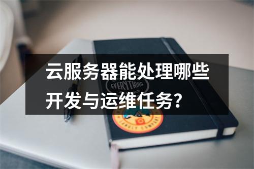 云服务器能处理哪些开发与运维任务？
