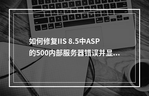 如何修复IIS 8.5中ASP的500内部服务器错误并显示详细错误信息?