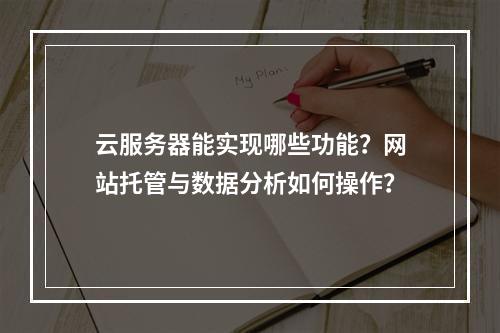 云服务器能实现哪些功能？网站托管与数据分析如何操作？