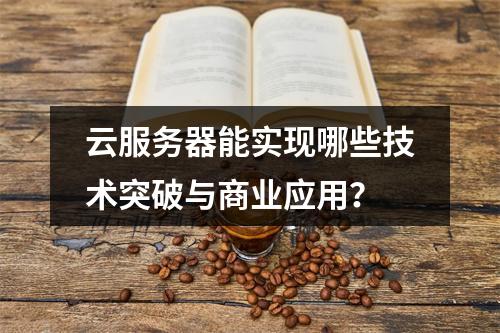 云服务器能实现哪些技术突破与商业应用？